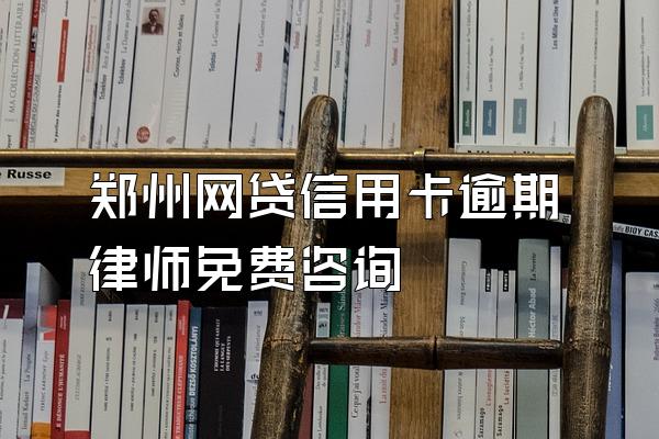 郑州网贷信用卡逾期律师免费咨询