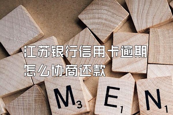 江苏银行信用卡逾期怎么协商还款