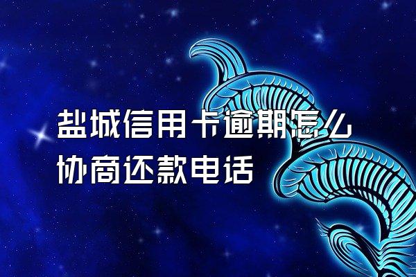 盐城信用卡逾期怎么协商还款电话