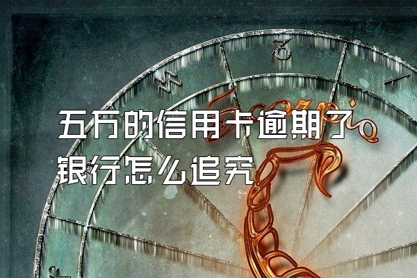 五万的信用卡逾期了银行怎么追究