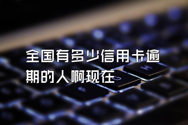 全国有多少信用卡逾期的人啊现在