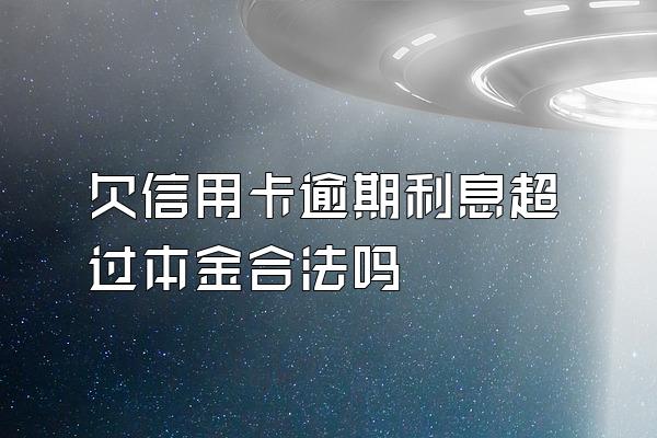 欠信用卡逾期利息超过本金合法吗