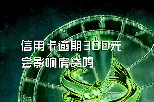 信用卡逾期300元会影响房贷吗