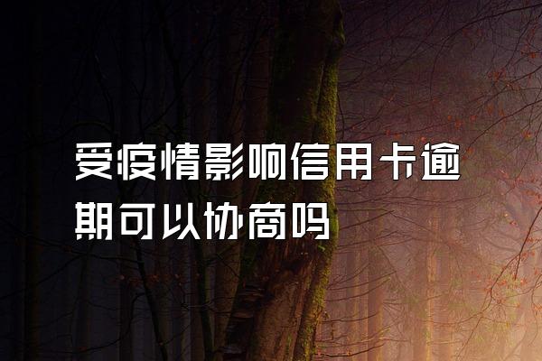 受疫情影响信用卡逾期可以协商吗