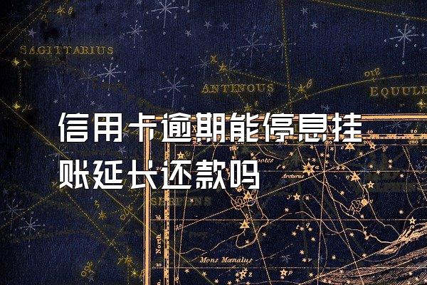 信用卡逾期能停息挂账延长还款吗