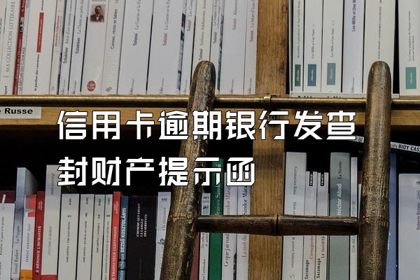 信用卡逾期银行发查封财产提示函