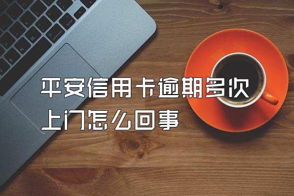 平安信用卡逾期多次上门怎么回事