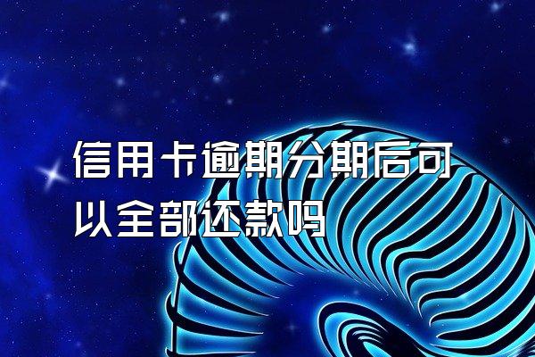 信用卡逾期分期后可以全部还款吗