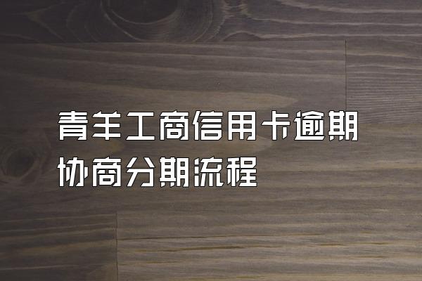 青羊工商信用卡逾期协商分期流程