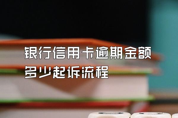 银行信用卡逾期金额多少起诉流程