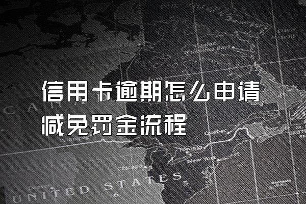 信用卡逾期怎么申请减免罚金流程