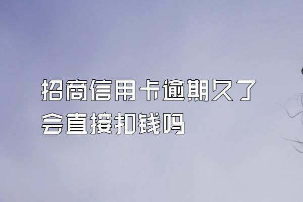 招商信用卡逾期久了会直接扣钱吗