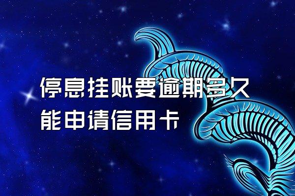 停息挂账要逾期多久能申请信用卡