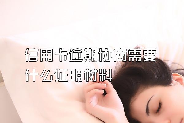 信用卡逾期协商需要什么证明材料
