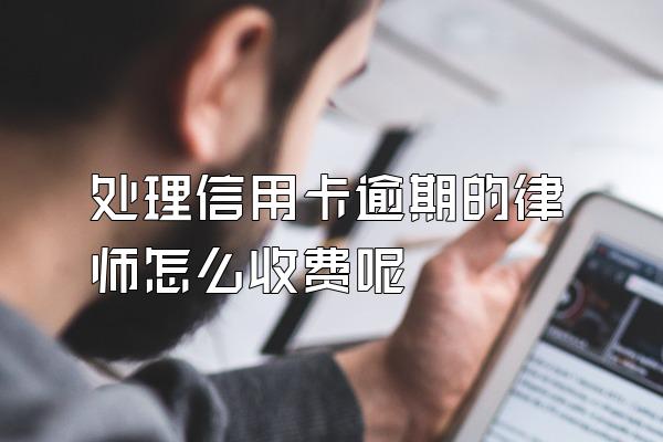 处理信用卡逾期的律师怎么收费呢