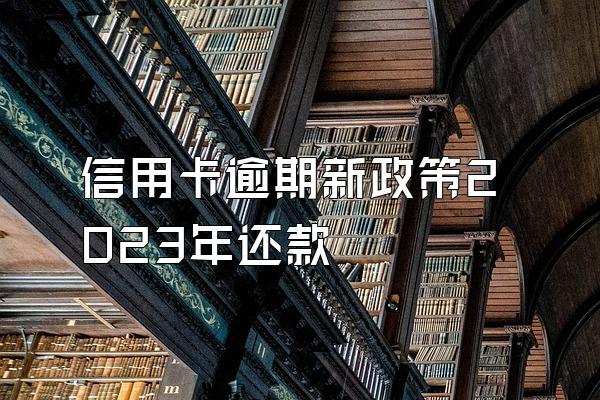 信用卡逾期新政策2023年还款