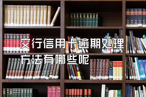交行信用卡逾期处理方法有哪些呢