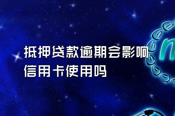 抵押贷款逾期会影响信用卡使用吗