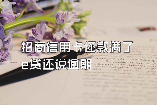 招商信用卡还款满了e贷还说逾期