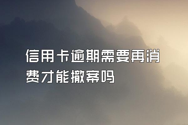 信用卡逾期需要再消费才能撤案吗