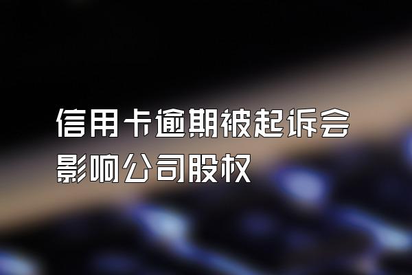 信用卡逾期被起诉会影响公司股权