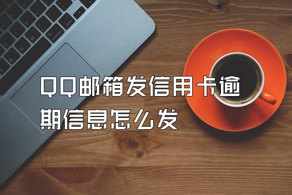 QQ邮箱发信用卡逾期信息怎么发