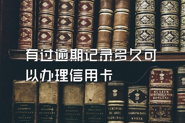 有过逾期记录多久可以办理信用卡