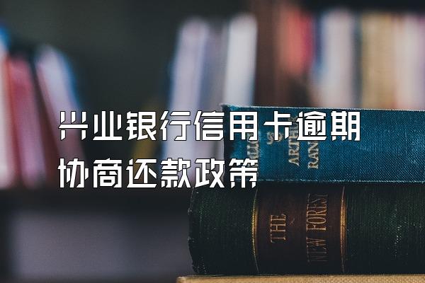 兴业银行信用卡逾期协商还款政策