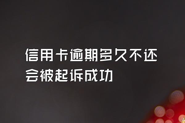 信用卡逾期多久不还会被起诉成功
