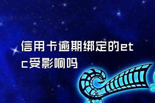 信用卡逾期绑定的etc受影响吗