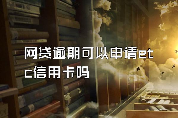 网贷逾期可以申请etc信用卡吗