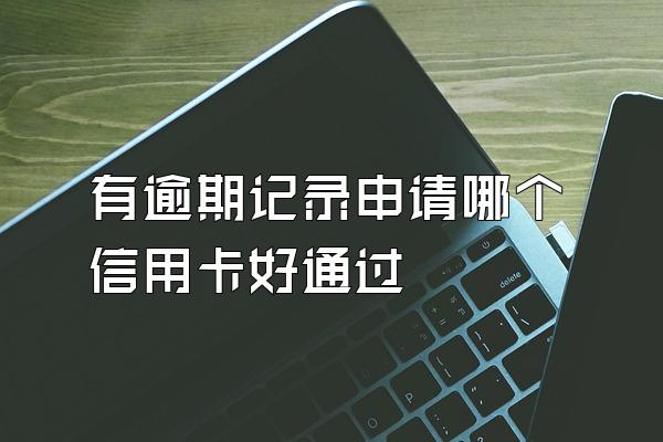 有逾期记录申请哪个信用卡好通过