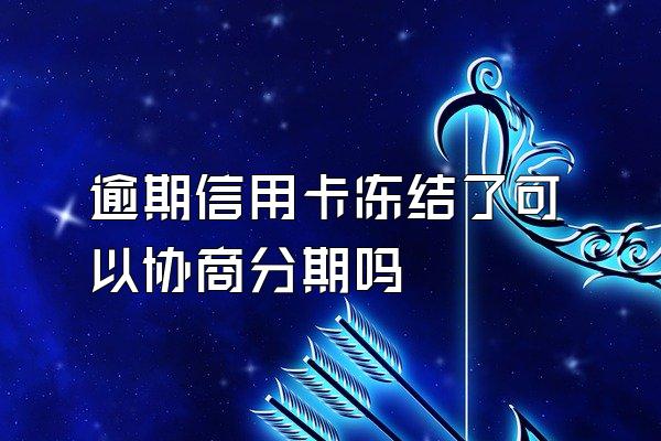 逾期信用卡冻结了可以协商分期吗
