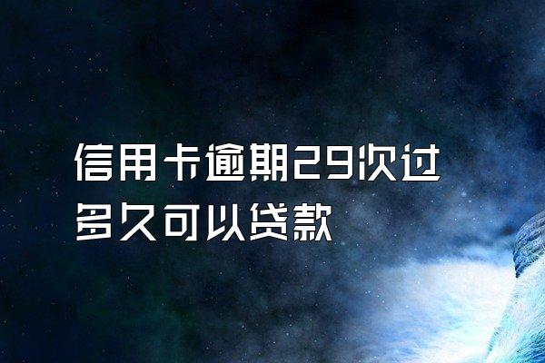 信用卡逾期29次过多久可以贷款