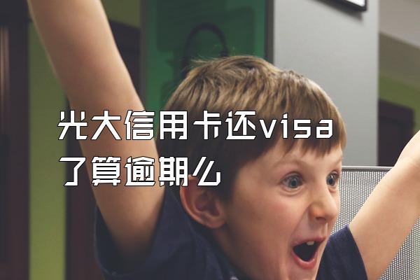 光大信用卡还visa了算逾期么