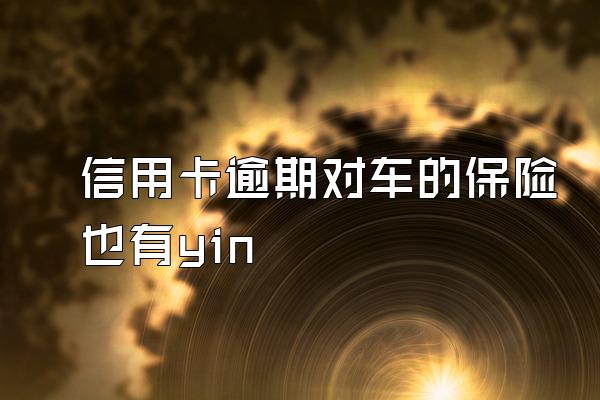 信用卡逾期对车的保险也有yin