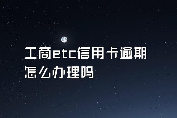 工商etc信用卡逾期怎么办理吗