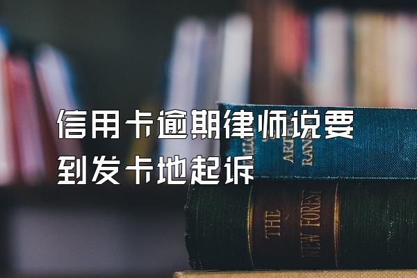 信用卡逾期律师说要到发卡地起诉