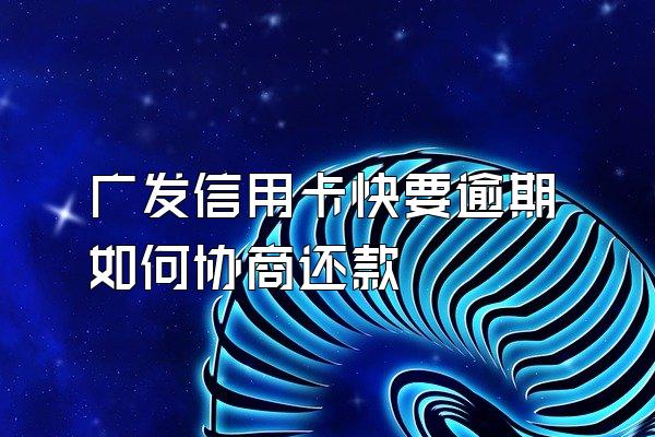 广发信用卡快要逾期如何协商还款