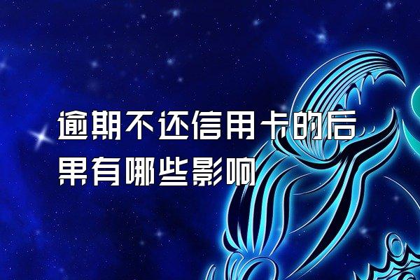 逾期不还信用卡的后果有哪些影响