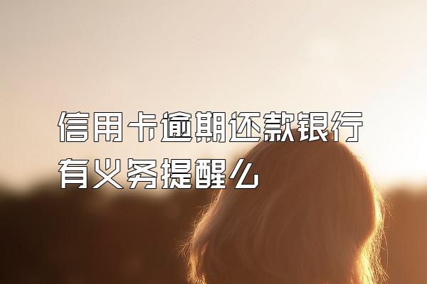 信用卡逾期还款银行有义务提醒么