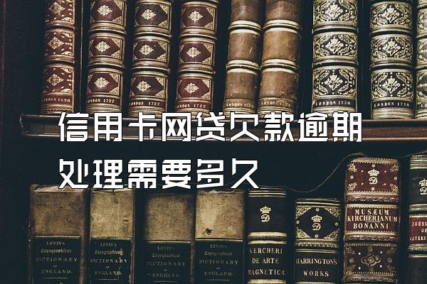 信用卡网贷欠款逾期处理需要多久