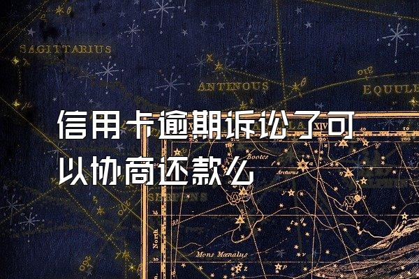 信用卡逾期诉讼了可以协商还款么
