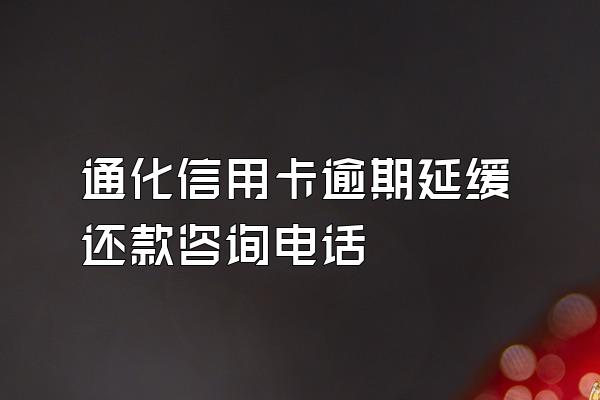 通化信用卡逾期延缓还款咨询电话