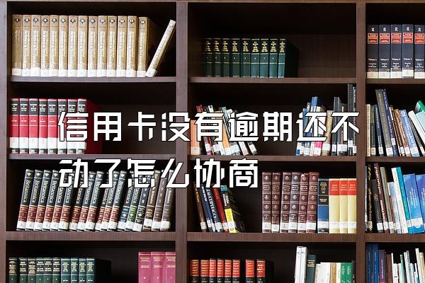 信用卡没有逾期还不动了怎么协商