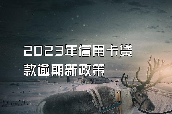 2023年信用卡贷款逾期新政策