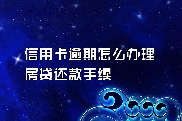 信用卡逾期怎么办理房贷还款手续