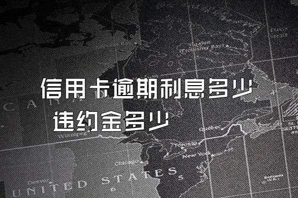 信用卡逾期利息多少 违约金多少