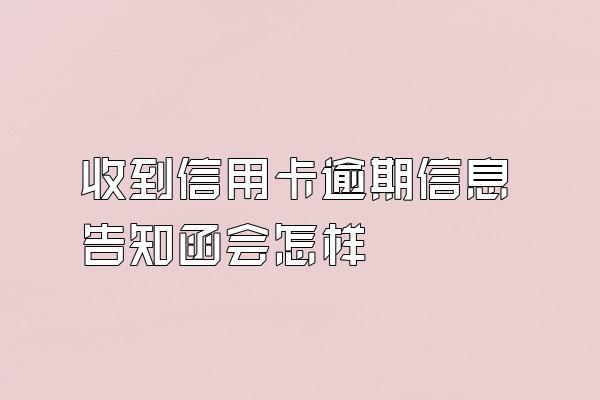 收到信用卡逾期信息告知函会怎样