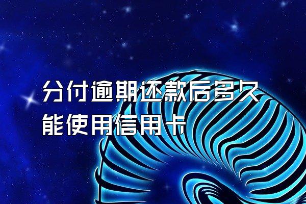 分付逾期还款后多久能使用信用卡